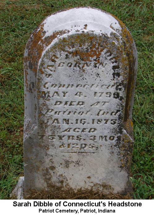Sarah Dibble of Connecticut's Headstone, Patriot Cemetery, Patriot, Indiana. Color photo; headstone reads 'Sarah Dibble born in Connecticut May 4, 1799 Died at Patriot, Ind. jan 18, 1875 aged 75 YRS. 3 MOS & 12 DS.'